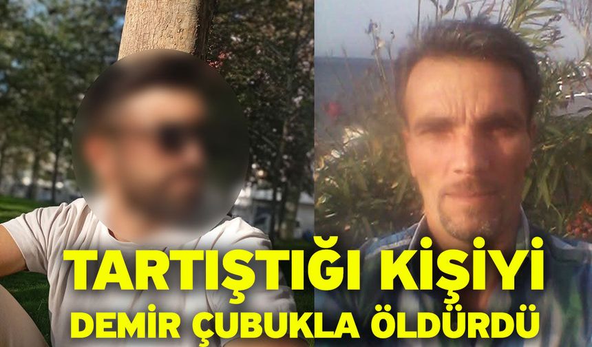 Tartıştığı kişiyi demir çubukla öldürdü