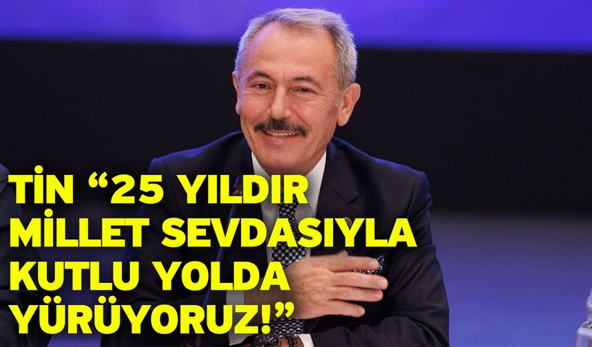Tin “25 yıldır millet sevdasıyla kutlu yolda yürüyoruz!”