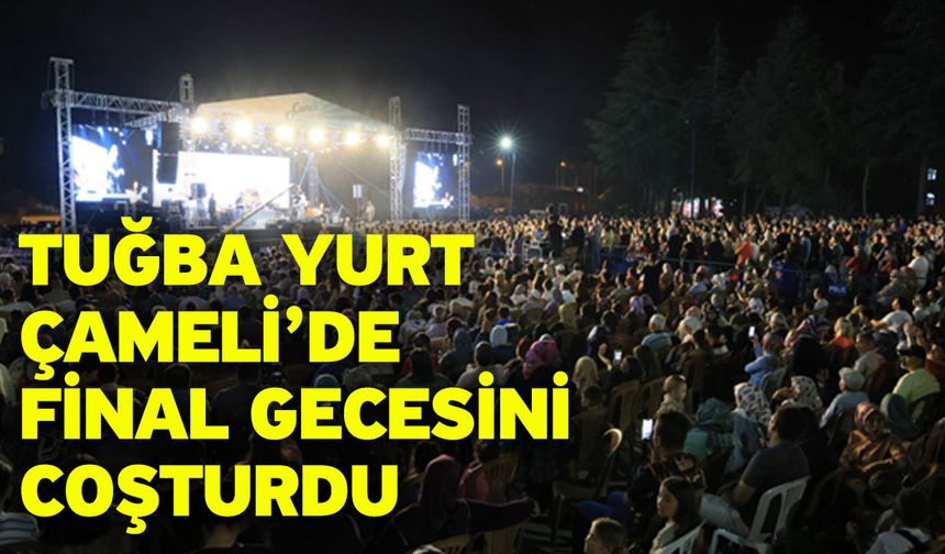 Tuğba Yurt Çameli’de Final Gecesini Coşturdu