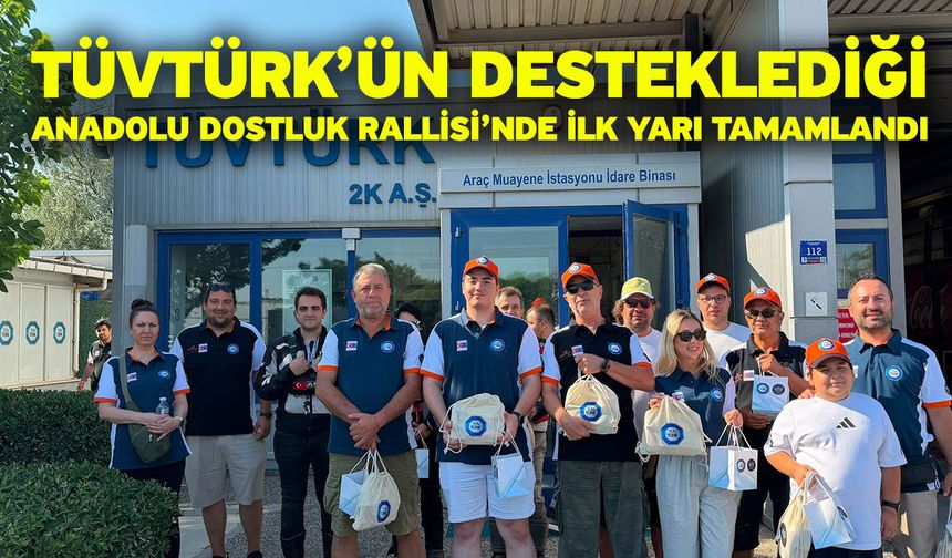 TÜVTÜRK’ün desteklediği Anadolu Dostluk Rallisi’nde ilk yarı tamamlandı