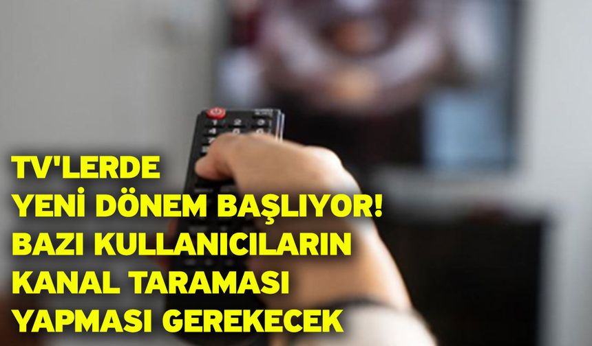 TV'lerde yeni dönem başlıyor! Bazı kullanıcıların kanal taraması yapması gerekecek