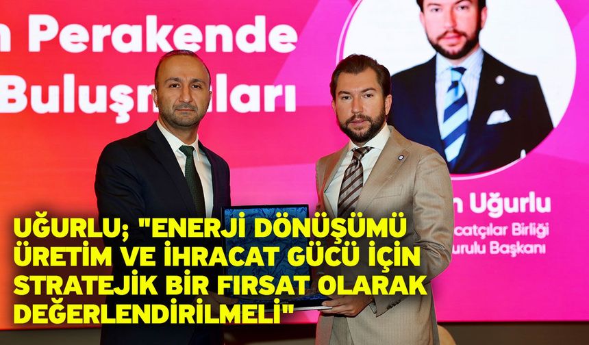 Uğurlu; "Enerji dönüşümü üretim ve ihracat gücü için stratejik bir fırsat olarak değerlendirilmeli"