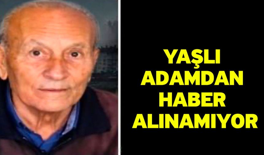 Yaşlı adamdan haber alınamıyor