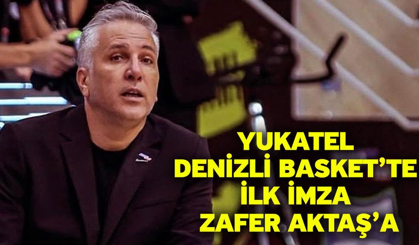Yukatel Denizli Basket’te İlk İmza Zafer Aktaş’a