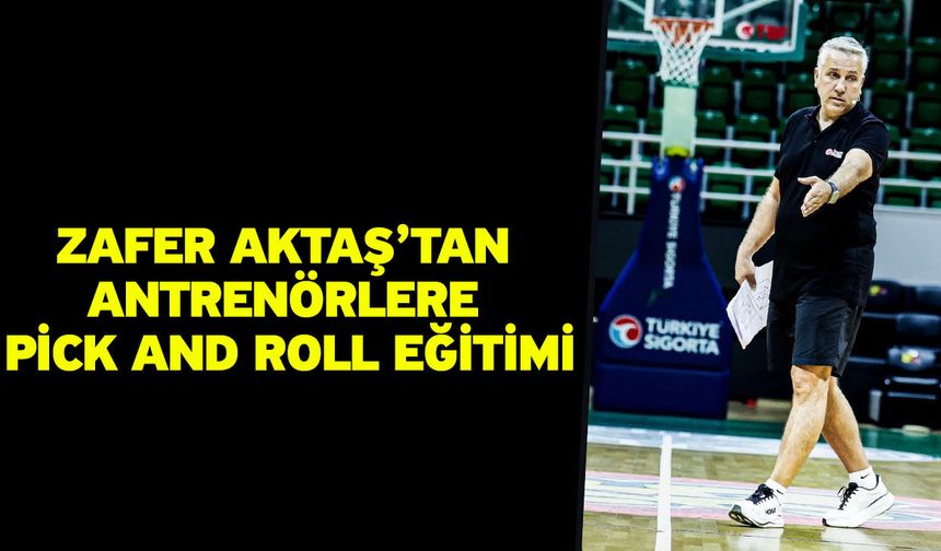 Zafer Aktaş’tan Antrenörlere Pick and Roll Eğitimi