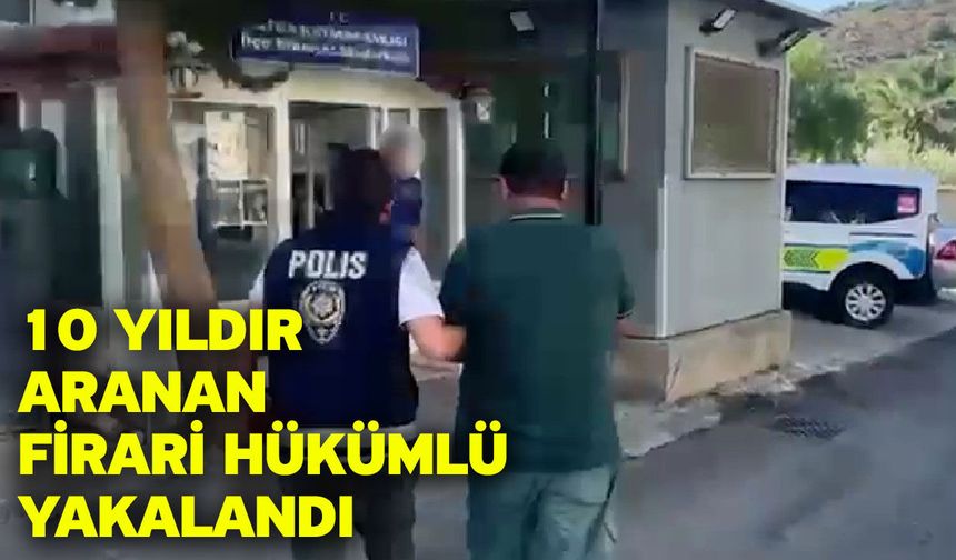 10 Yıldır Aranan Firari Hükümlü Yakalandı