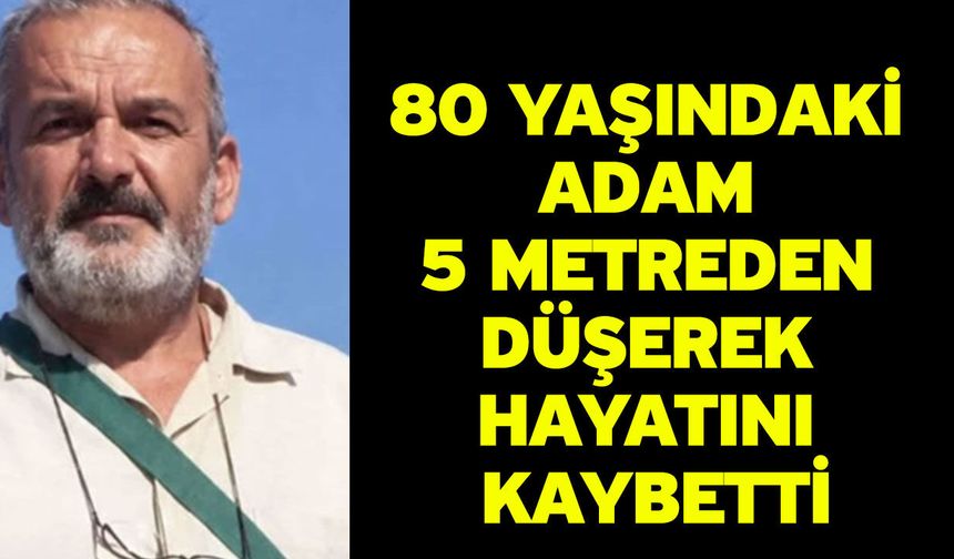 80 Yaşındaki Adam 5 Metreden Düşerek Hayatını Kaybetti