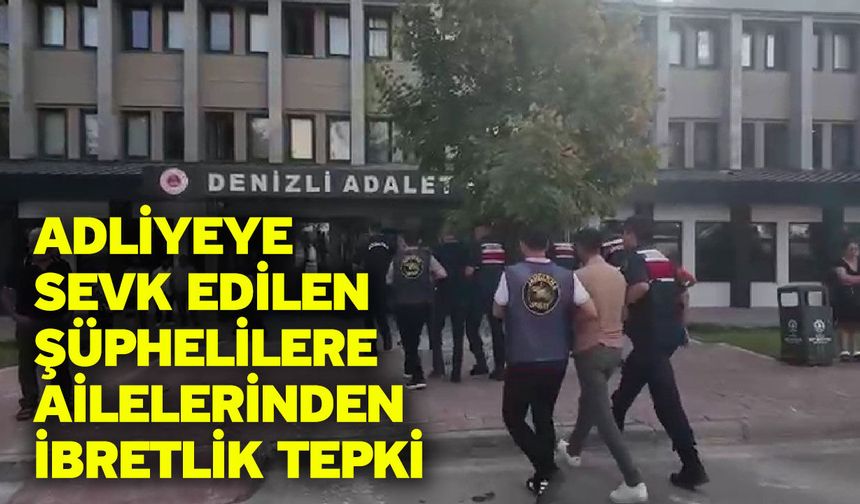 Adliyeye sevk edilen şüphelilere ailelerinden ibretlik tepki