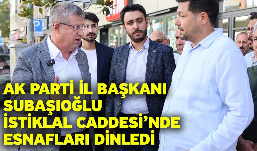 AK Parti İl Başkanı Subaşıoğlu İstiklal Caddesi’nde esnafları dinledi