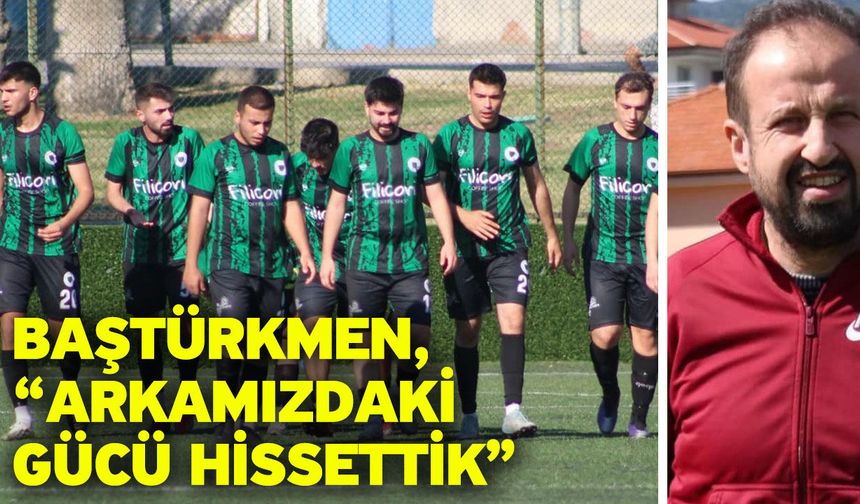 Baştürkmen, “Arkamızdaki gücü hissettik”