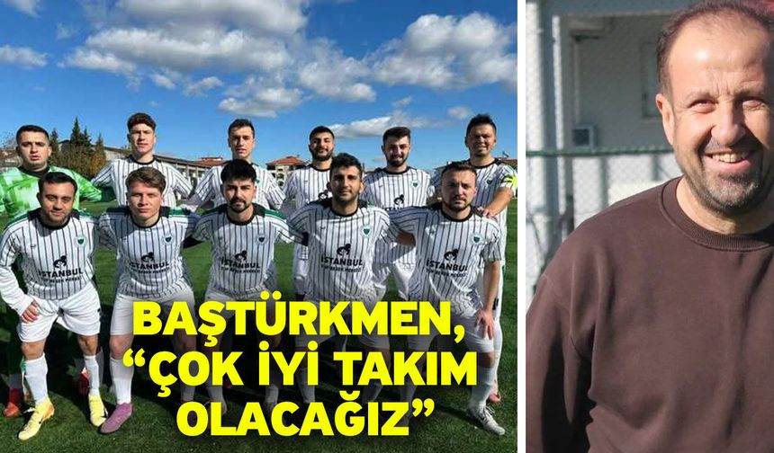 Baştürkmen, “Çok iyi takım olacağız”