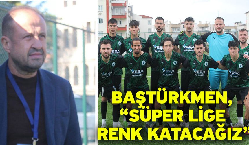 Baştürkmen, “Süper lige renk katacağız”