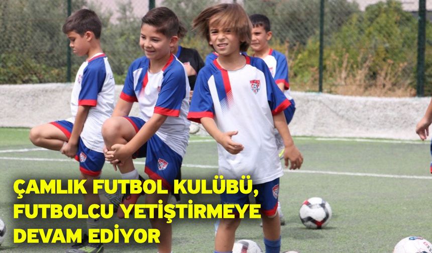 Çamlık Futbol Kulübü, futbolcu yetiştirmeye devam ediyor