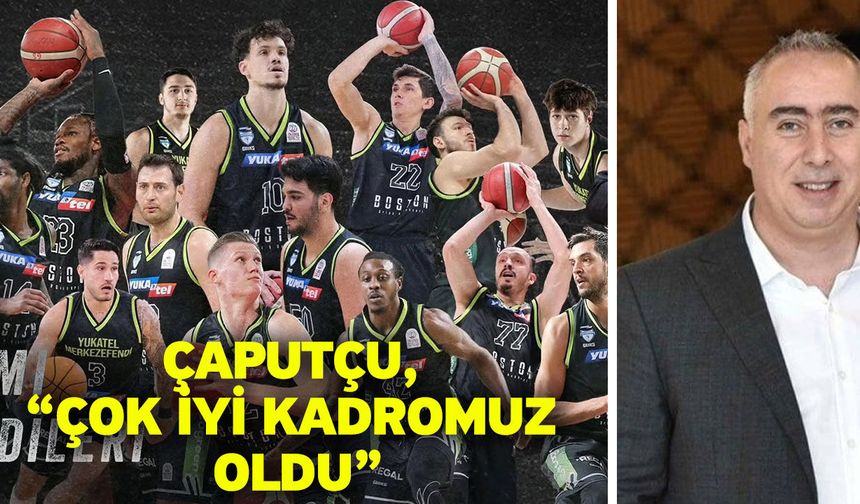 Çaputçu, “Çok iyi kadromuz oldu”