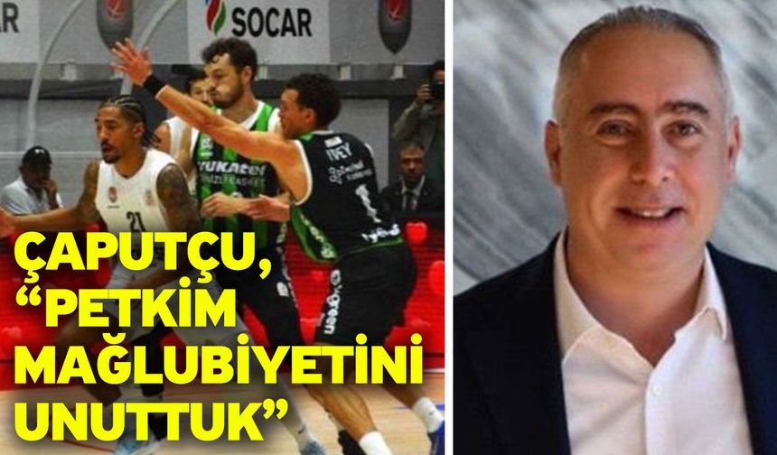 Çaputçu, "Petkim mağlubiyetini unuttuk”