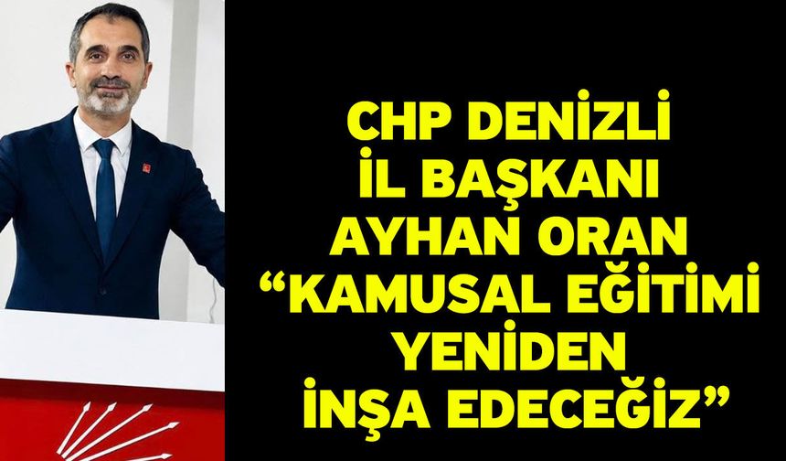 CHP Denizli İl Başkanı Ayhan Oran “Kamusal Eğitimi Yeniden İnşa Edeceğiz”