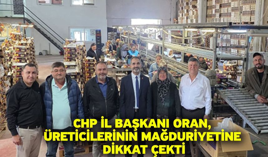 CHP İl Başkanı Oran, üreticilerinin mağduriyetine dikkat çekti