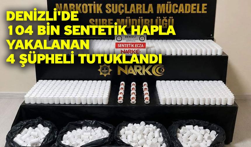 Denizli'de 104 bin sentetik hapla yakalanan 4 şüpheli tutuklandı