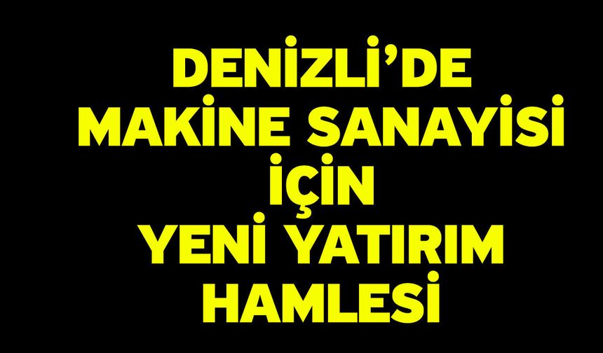 Denizli’de makine sanayisi için yeni yatırım hamlesi