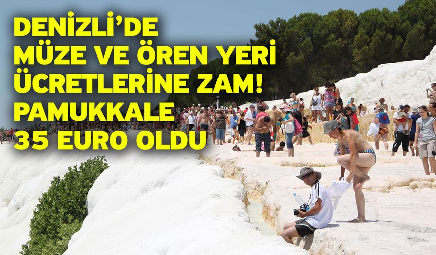 Denizli’de müze ve ören yeri ücretlerine zam! Pamukkale 35 Euro oldu
