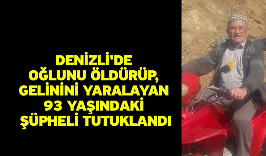 Denizli'de oğlunu öldürüp, gelinini yaralayan 93 yaşındaki şüpheli tutuklandı