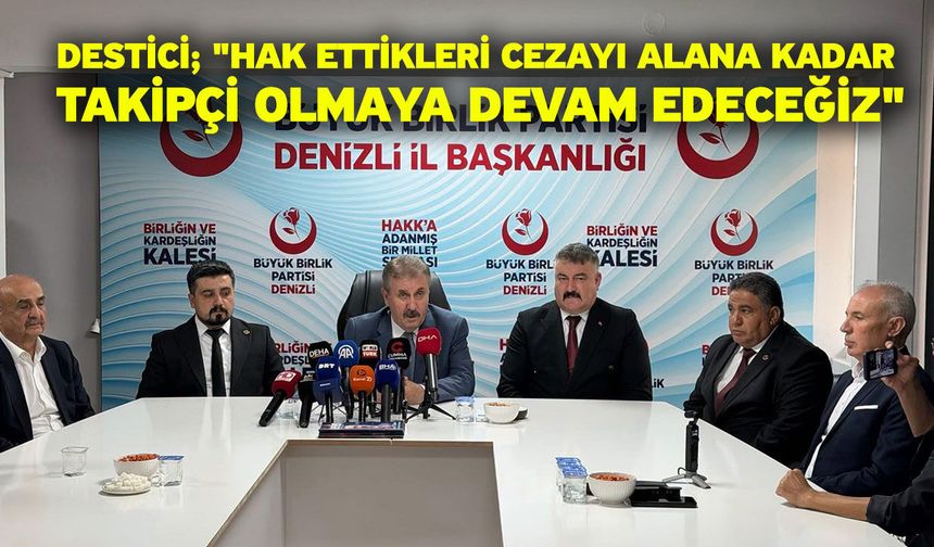 Destici; "Hak ettikleri cezayı alana kadar takipçi olmaya devam edeceğiz"