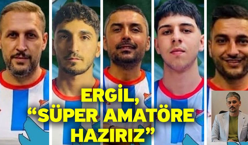 Ergil, “Süper amatöre hazırız”