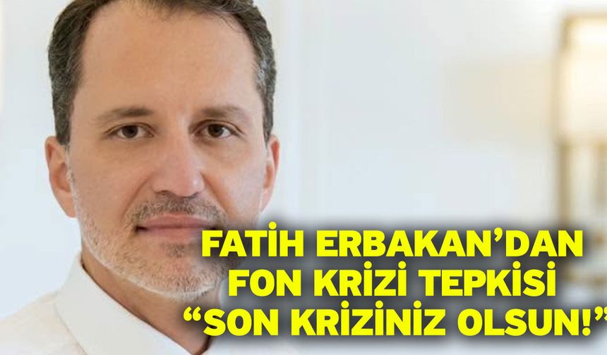 Fatih Erbakan’dan Fon Krizi Tepkisi “Son Kriziniz Olsun!”