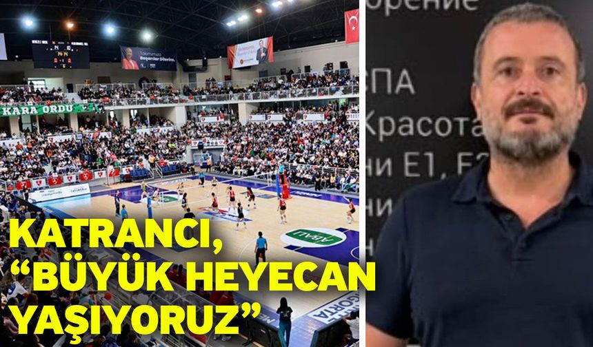Katrancı, “Büyük heyecan yaşıyoruz”