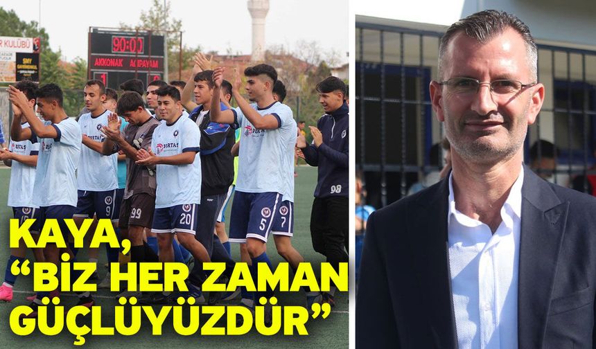 Kaya, “Biz her zaman güçlüyüzdür”