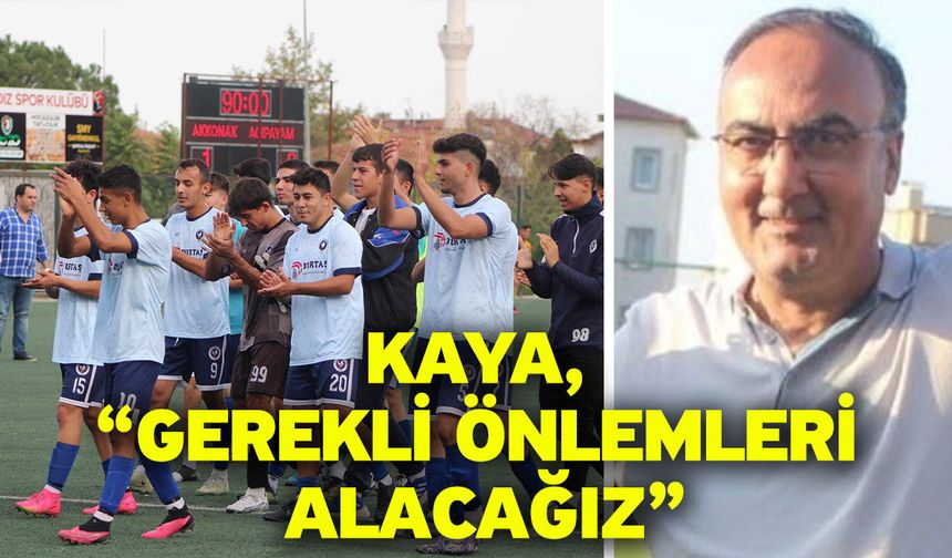 Kaya, “Gerekli önlemleri alacağız”