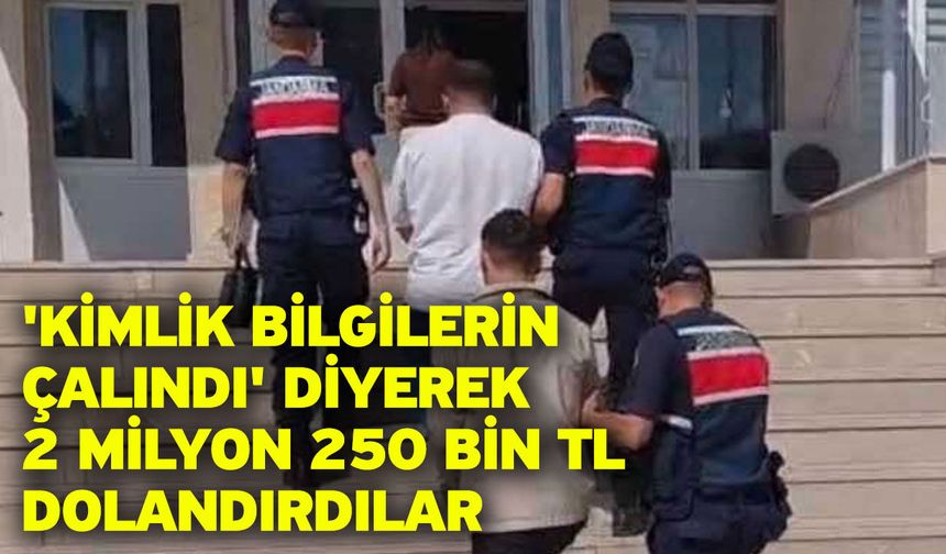 'Kimlik bilgilerin çalındı' diyerek 2 milyon 250 bin TL dolandırdılar