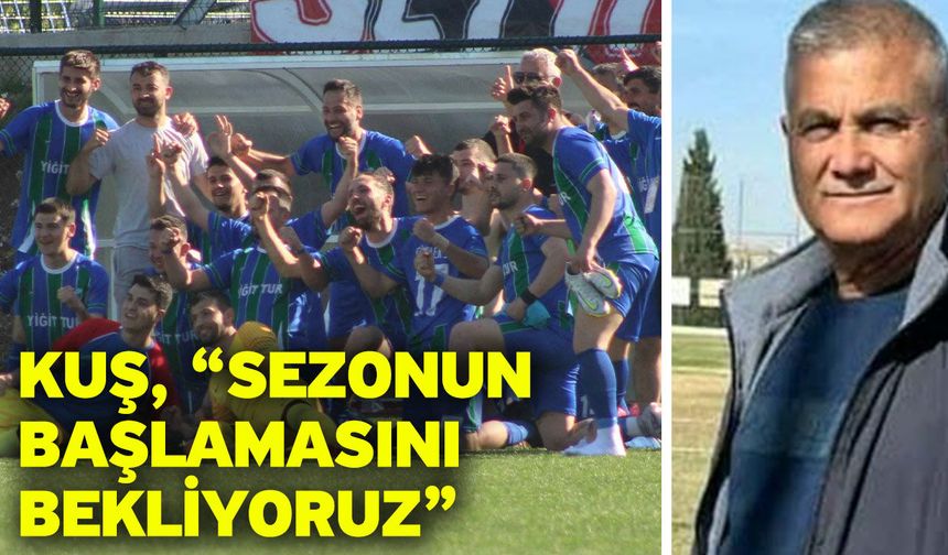 Kuş, "Sezonun başlamasını bekliyoruz”