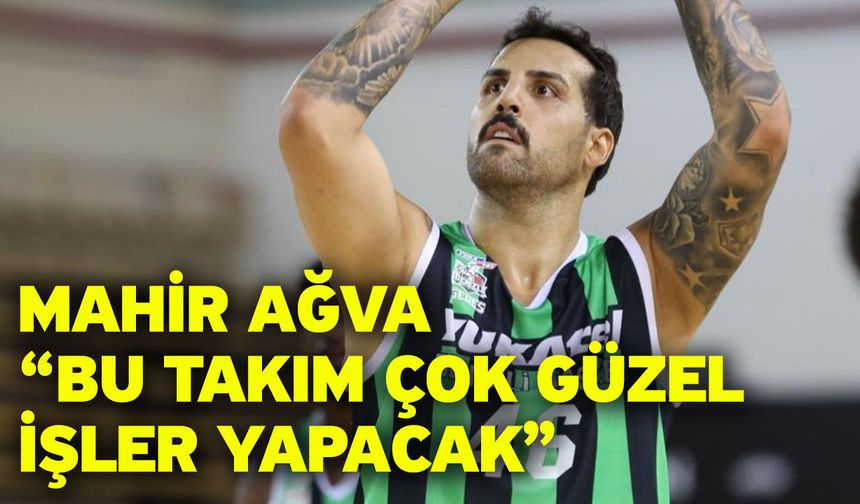 Mahir Ağva “Bu takım çok güzel işler yapacak”