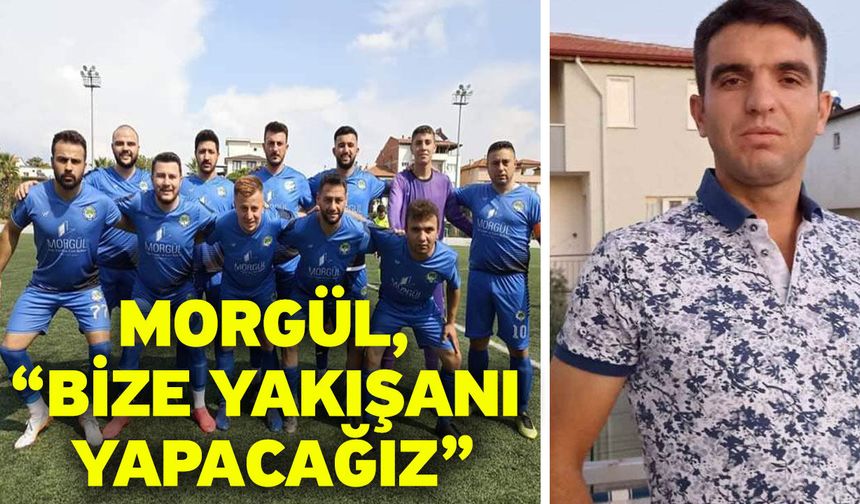 Morgül, “Bize yakışanı yapacağız”