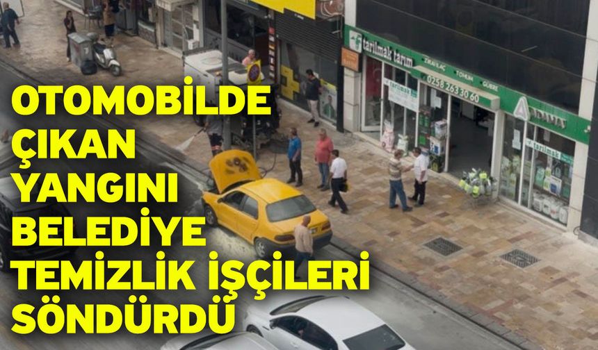 Otomobilde çıkan yangını belediye temizlik işçileri söndürdü