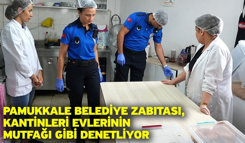 Pamukkale Belediye Zabıtası, Kantinleri Evlerinin Mutfağı Gibi Denetliyor