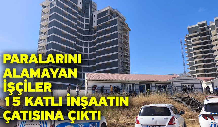 Paralarını alamayan işçiler 15 katlı inşaatın çatısına çıktı
