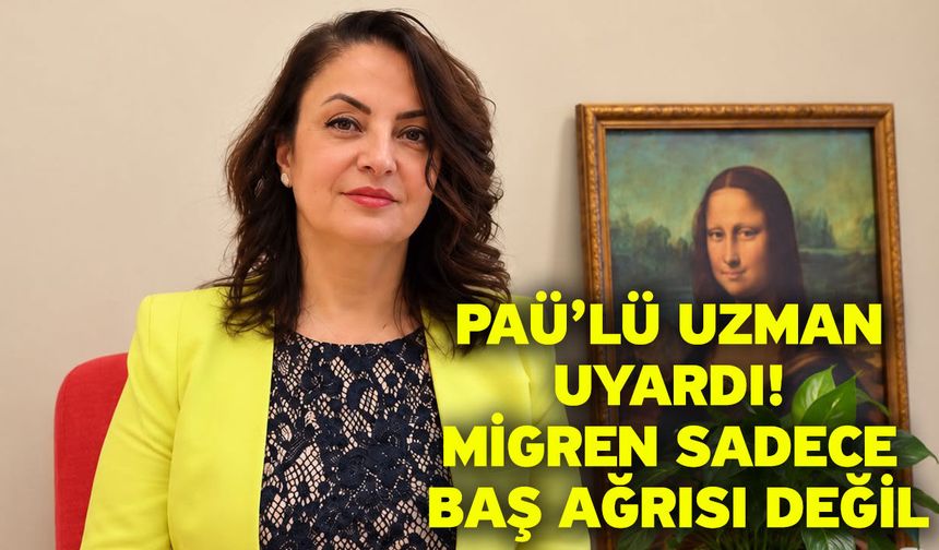 PAÜ’lü uzman uyardı! Migren sadece baş ağrısı değil