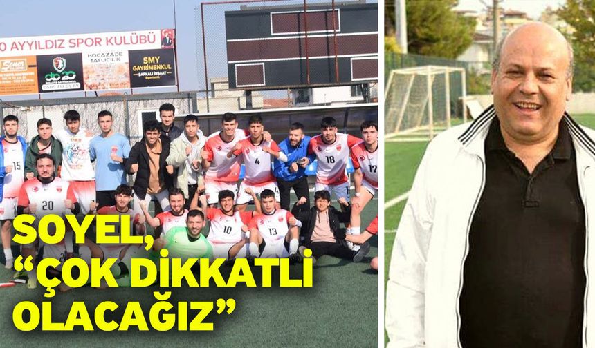 Soyel, “Çok dikkatli olacağız”