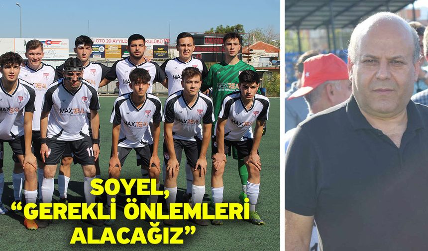 Soyel, “Gerekli önlemleri alacağız”