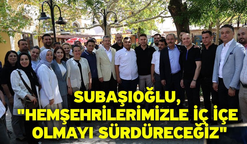 Subaşıoğlu, "Hemşehrilerimizle iç içe olmayı sürdüreceğiz"