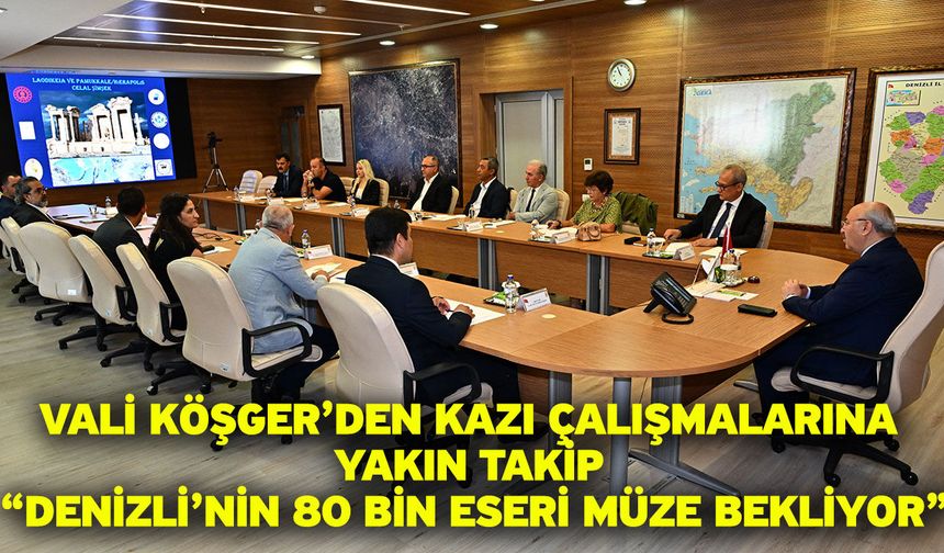 Vali Köşger’den kazı çalışmalarına yakın takip “Denizli’nin 80 bin eseri müze bekliyor”