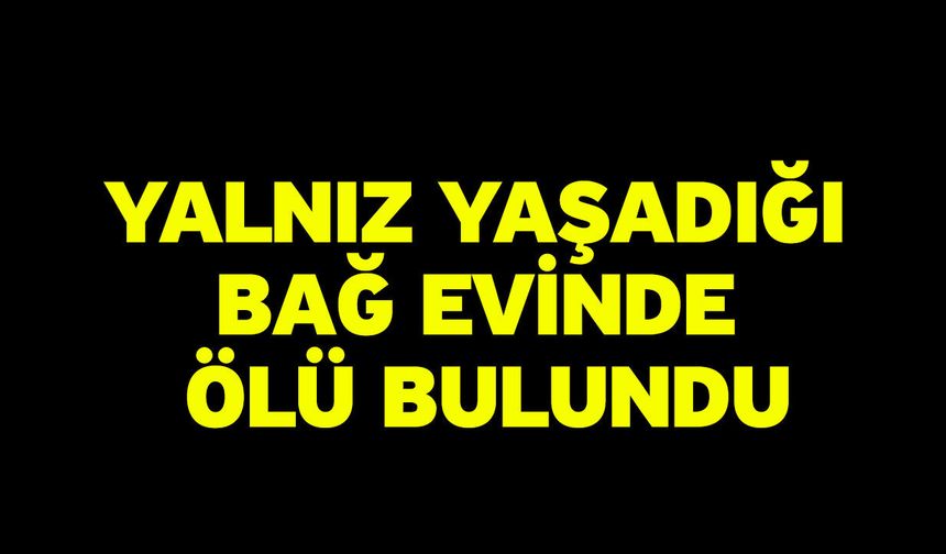 Yalnız yaşadığı bağ evinde ölü bulundu