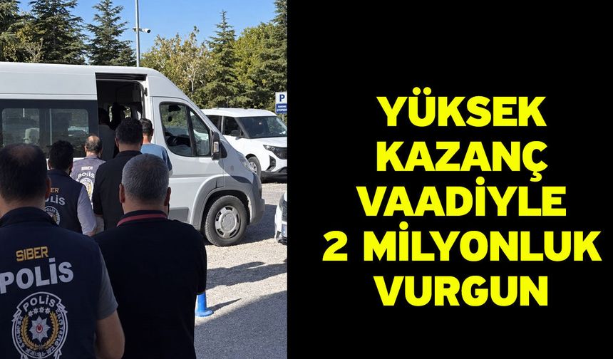 Yüksek kazanç vaadiyle 2 milyonluk vurgun