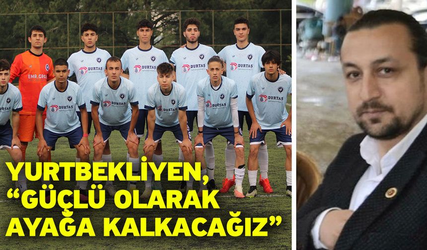 Yurtbekliyen, “Güçlü olarak ayağa kalkacağız”