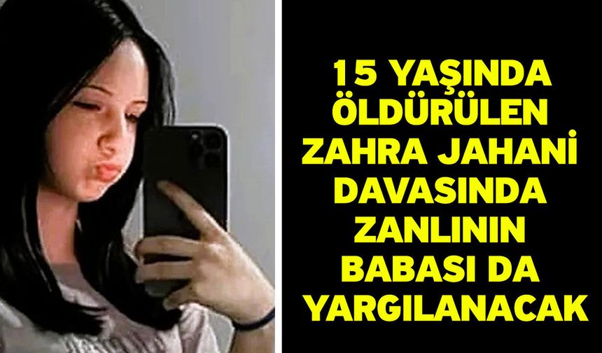 15 yaşında öldürülen Zahra Jahani davasında zanlının babası da yargılanacak