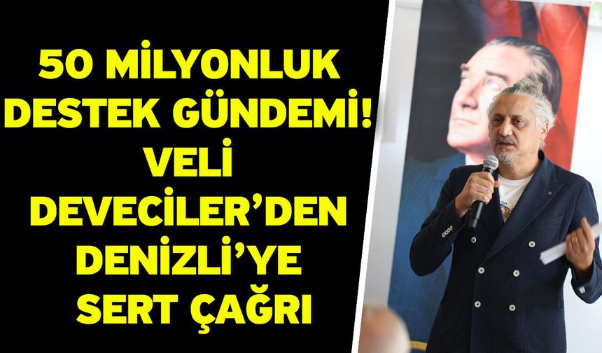 50 milyonluk destek gündemi! Veli Deveciler’den Denizli’ye sert çağrı