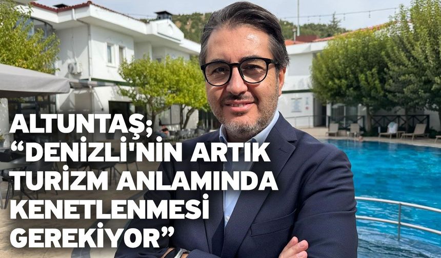 Altuntaş; “Denizli'nin Artık Turizm Anlamında Kenetlenmesi Gerekiyor"