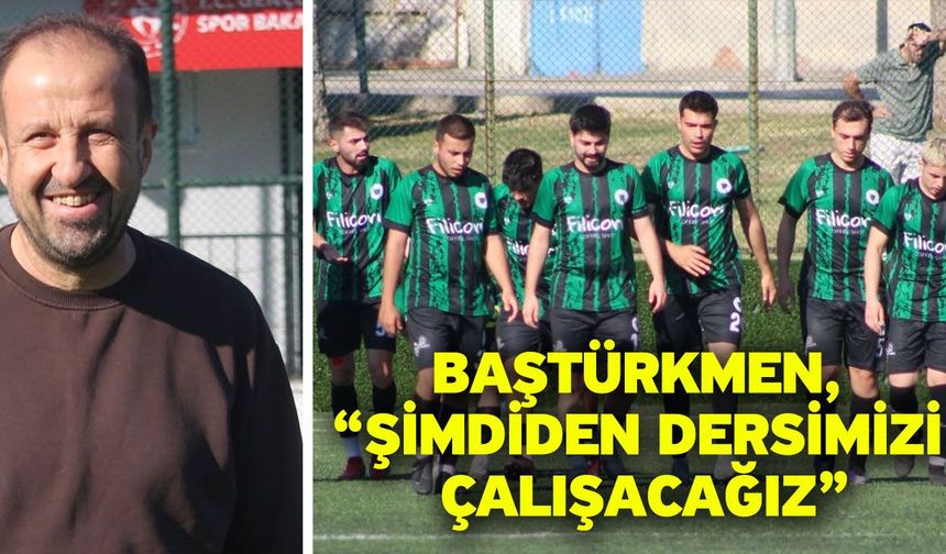 Baştürkmen, “Şimdiden dersimizi çalışacağız”
